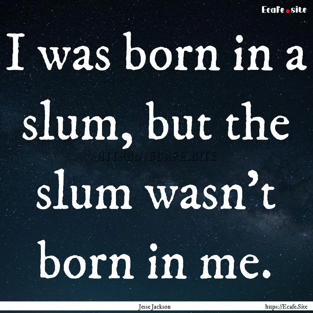 I was born in a slum, but the slum wasn't.... : Quote by Jesse Jackson