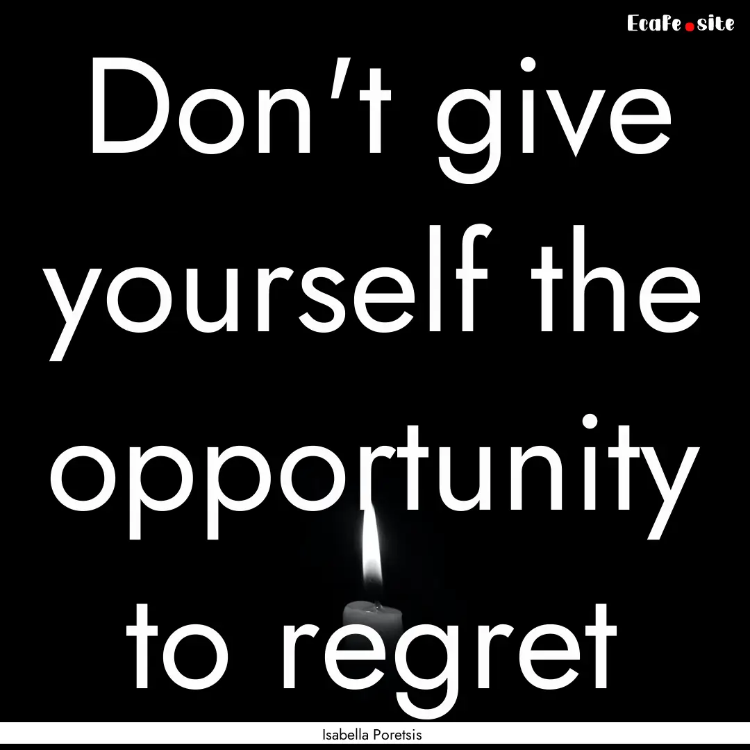 Don't give yourself the opportunity to regret.... : Quote by Isabella Poretsis