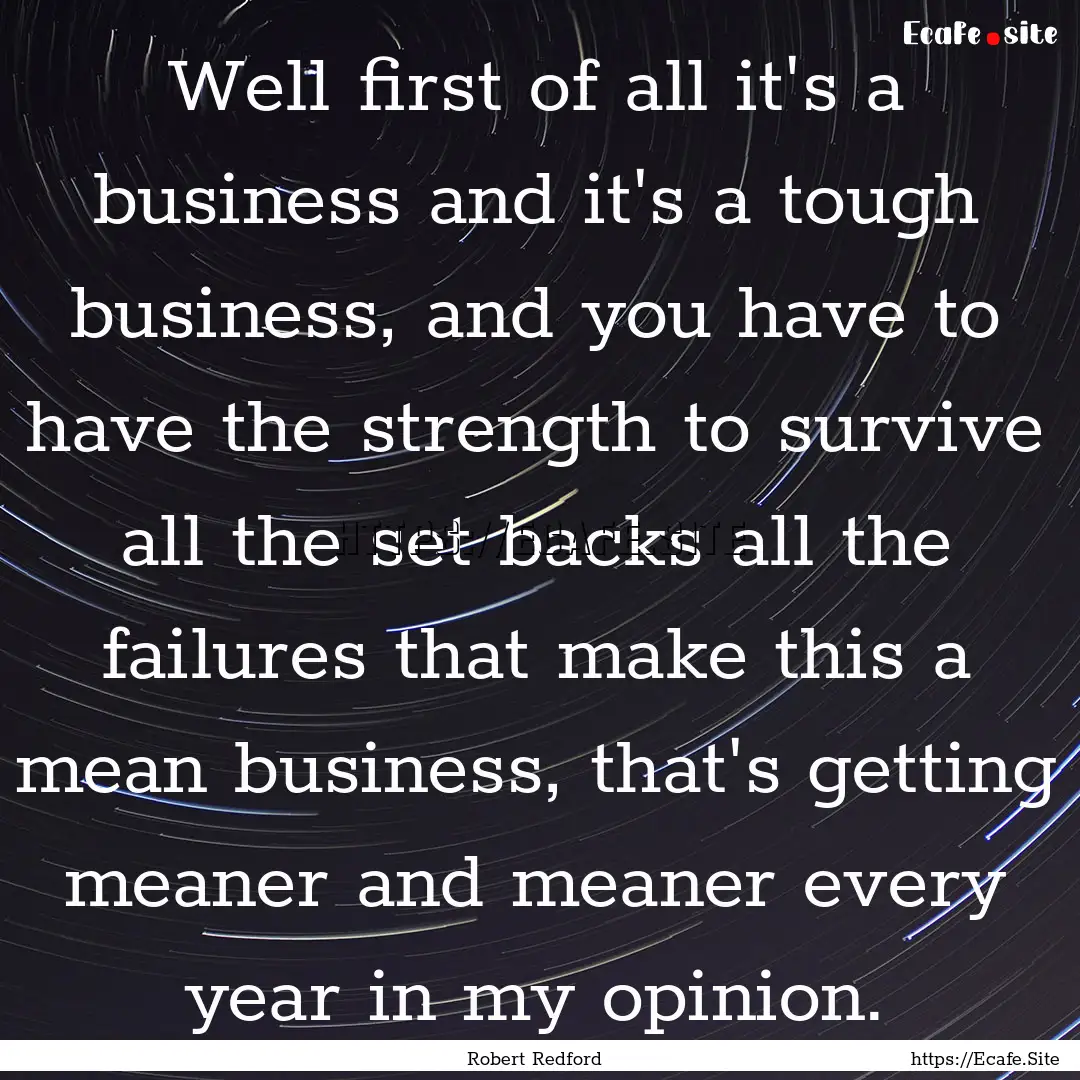 Well first of all it's a business and it's.... : Quote by Robert Redford