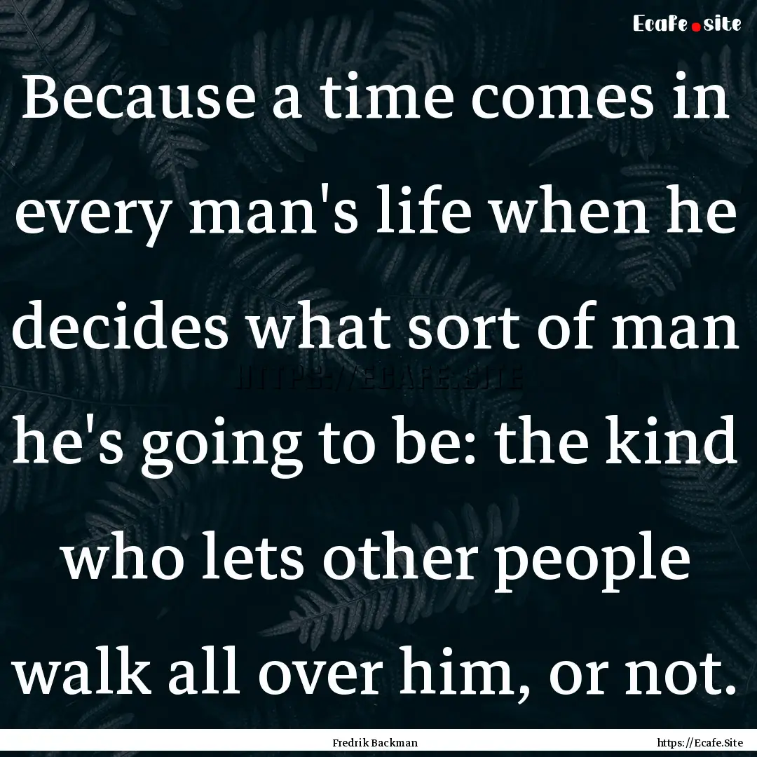 Because a time comes in every man's life.... : Quote by Fredrik Backman