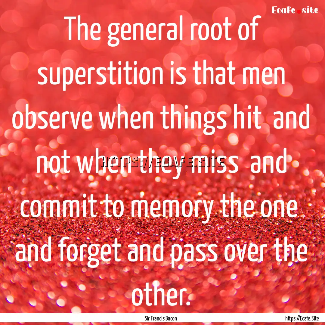 The general root of superstition is that.... : Quote by Sir Francis Bacon