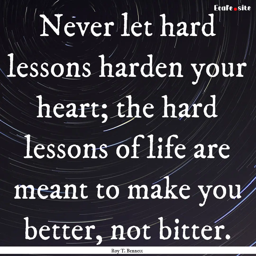 Never let hard lessons harden your heart;.... : Quote by Roy T. Bennett