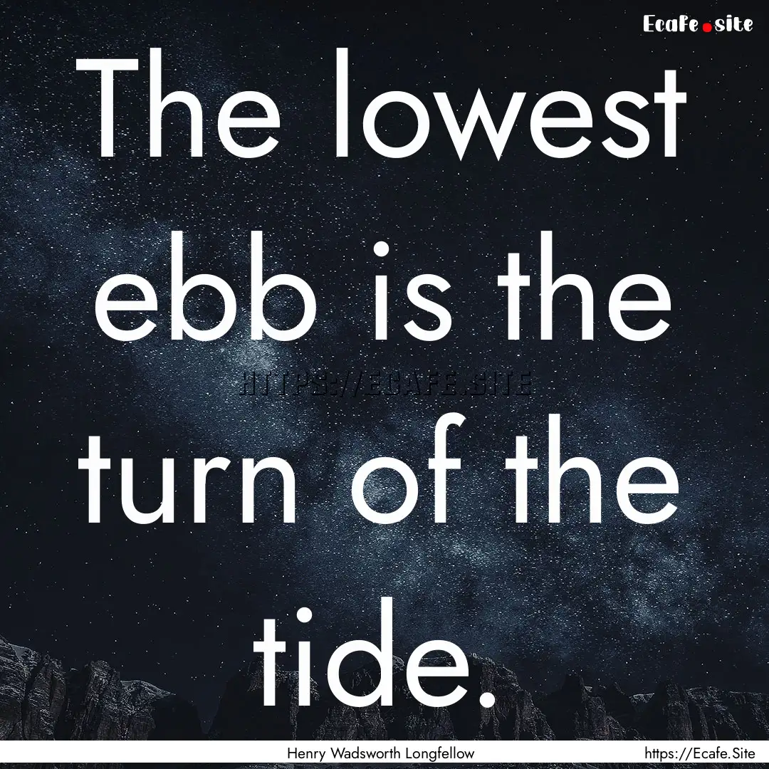 The lowest ebb is the turn of the tide. : Quote by Henry Wadsworth Longfellow