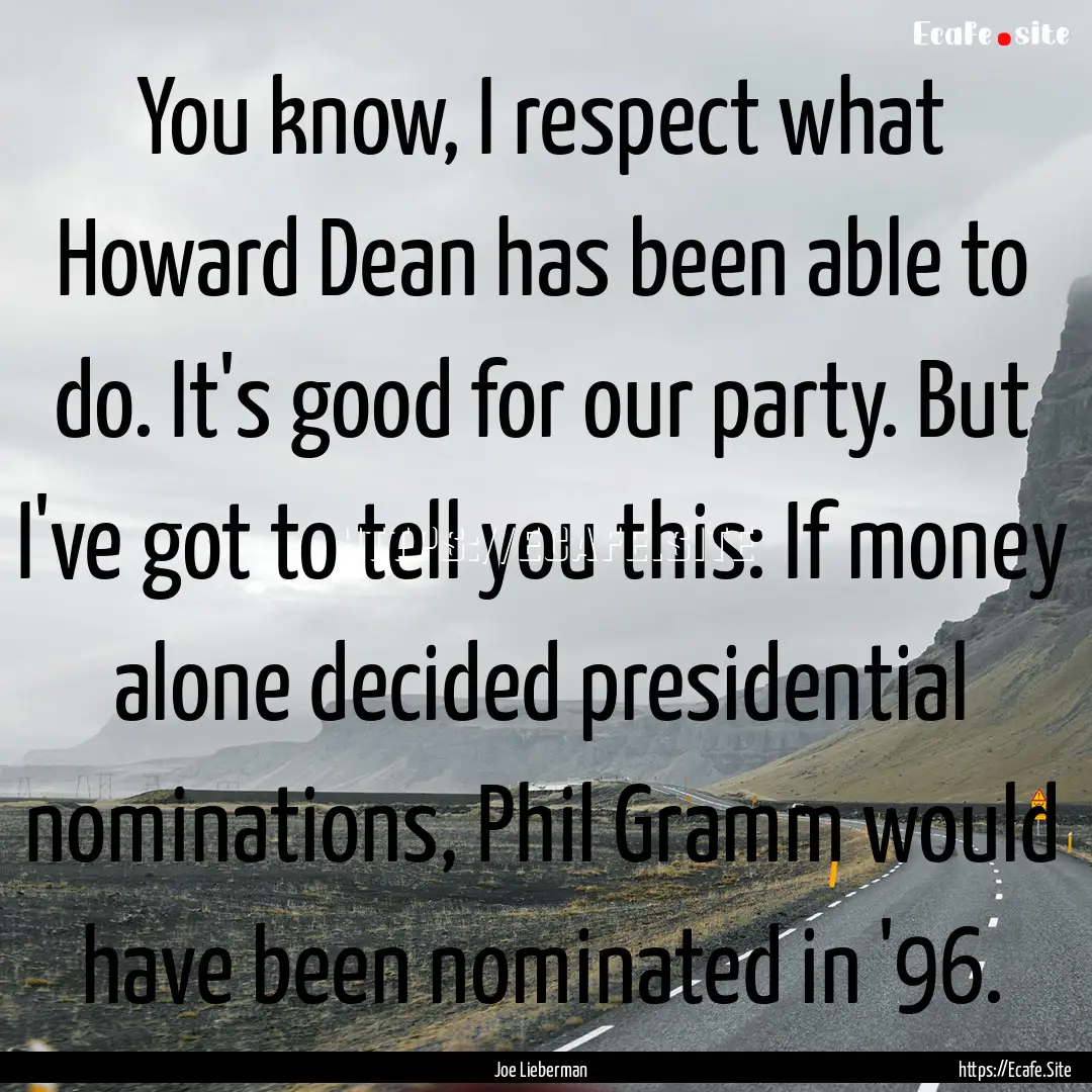 You know, I respect what Howard Dean has.... : Quote by Joe Lieberman