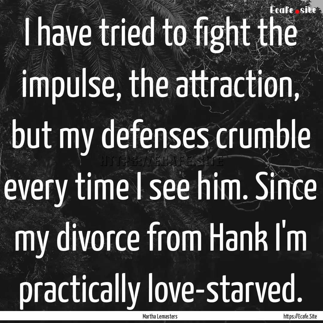 I have tried to fight the impulse, the attraction,.... : Quote by Martha Lemasters