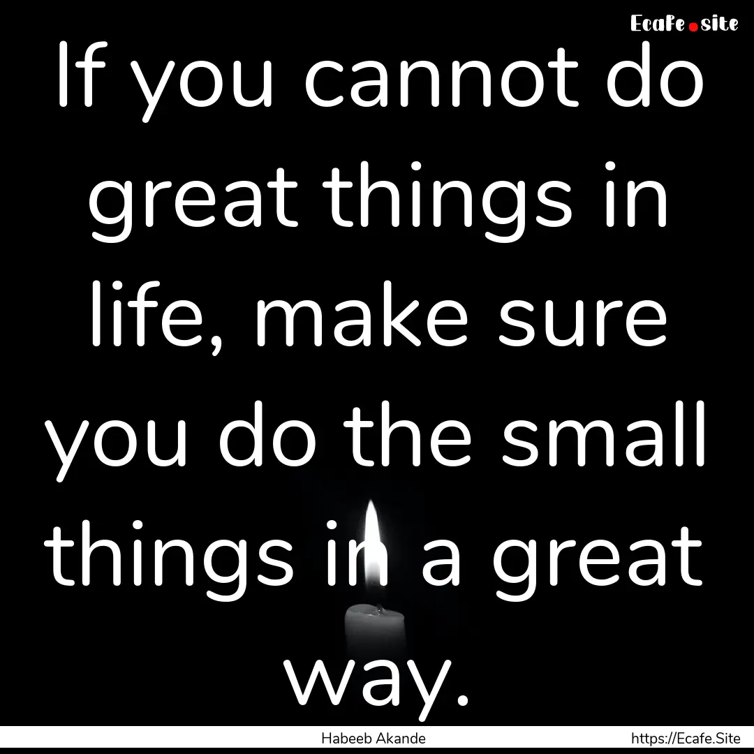 If you cannot do great things in life, make.... : Quote by Habeeb Akande