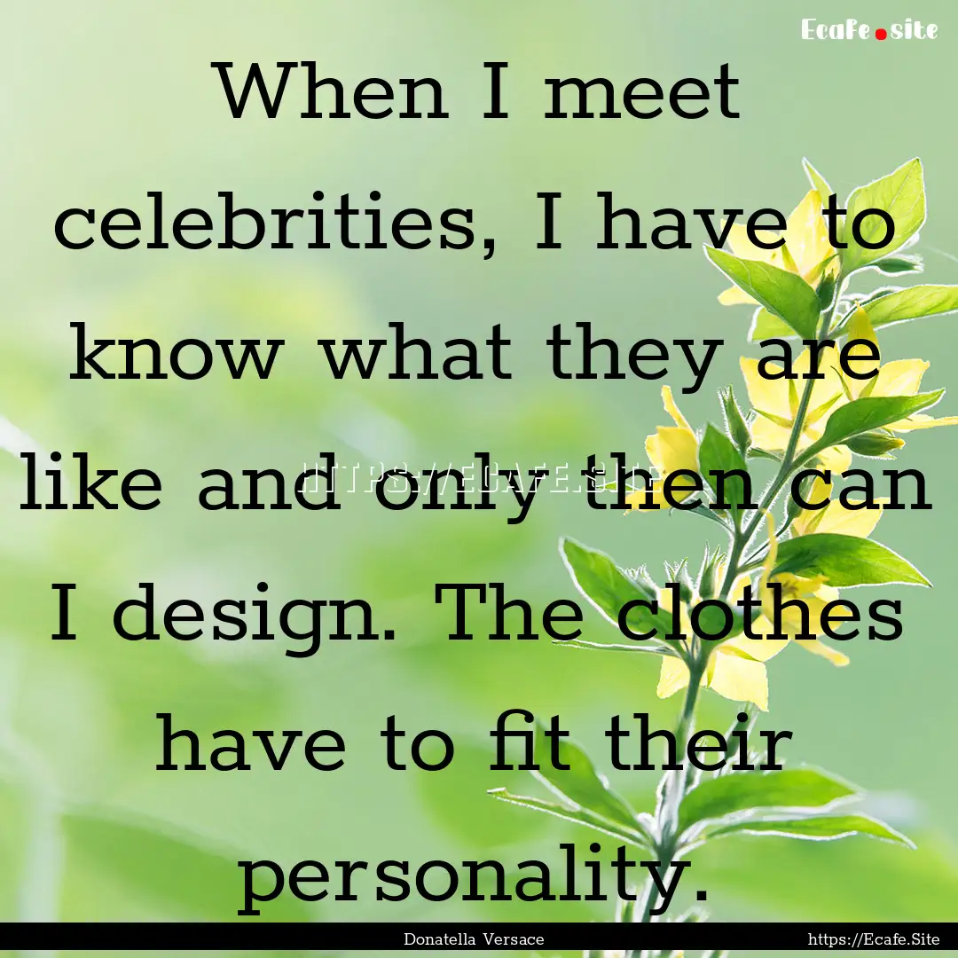 When I meet celebrities, I have to know what.... : Quote by Donatella Versace