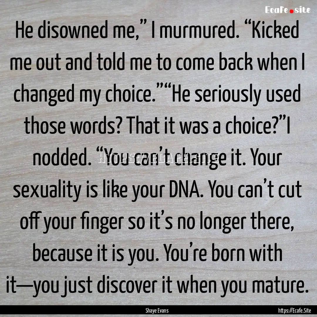 He disowned me,” I murmured. “Kicked.... : Quote by Shaye Evans