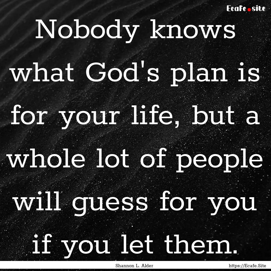 Nobody knows what God's plan is for your.... : Quote by Shannon L. Alder