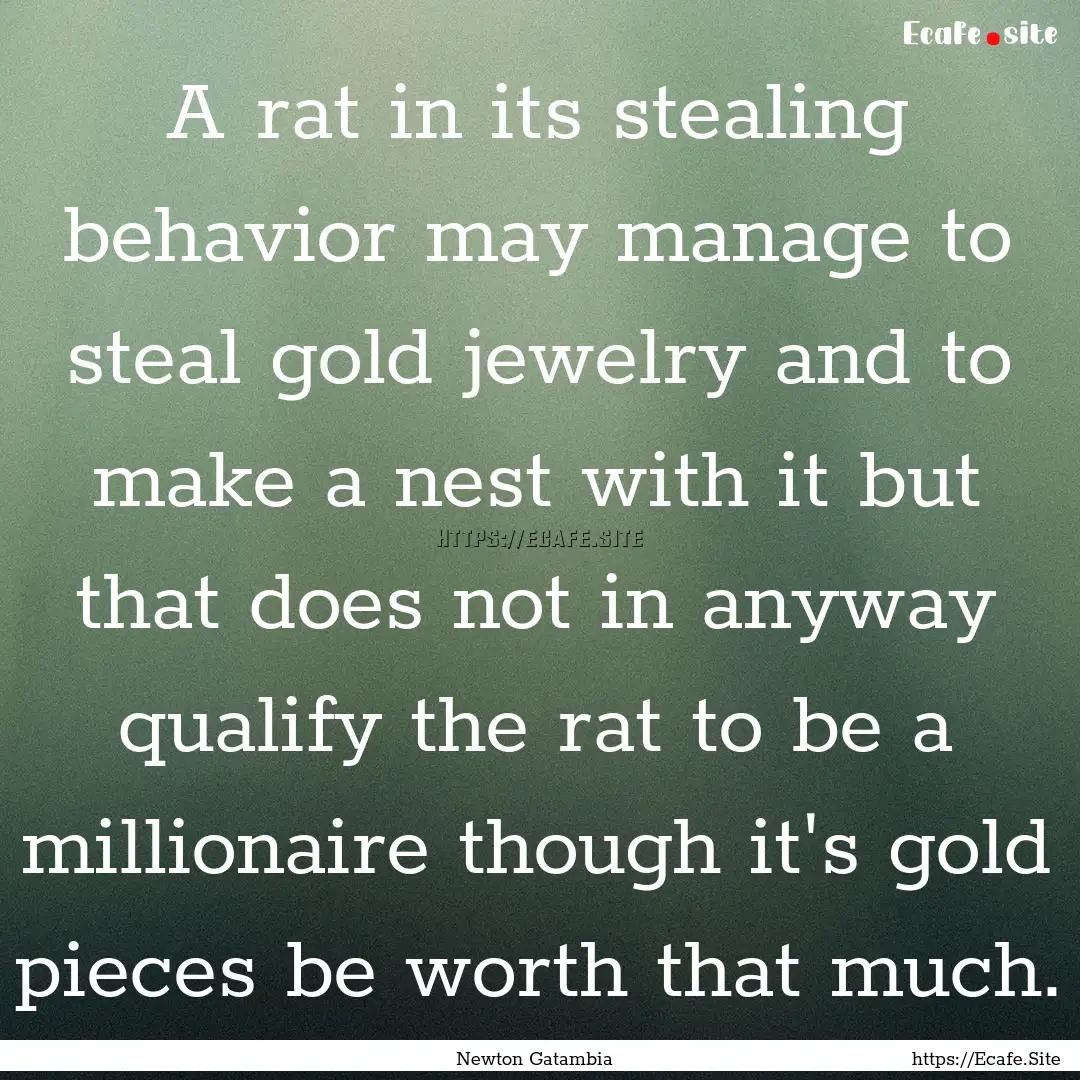 A rat in its stealing behavior may manage.... : Quote by Newton Gatambia