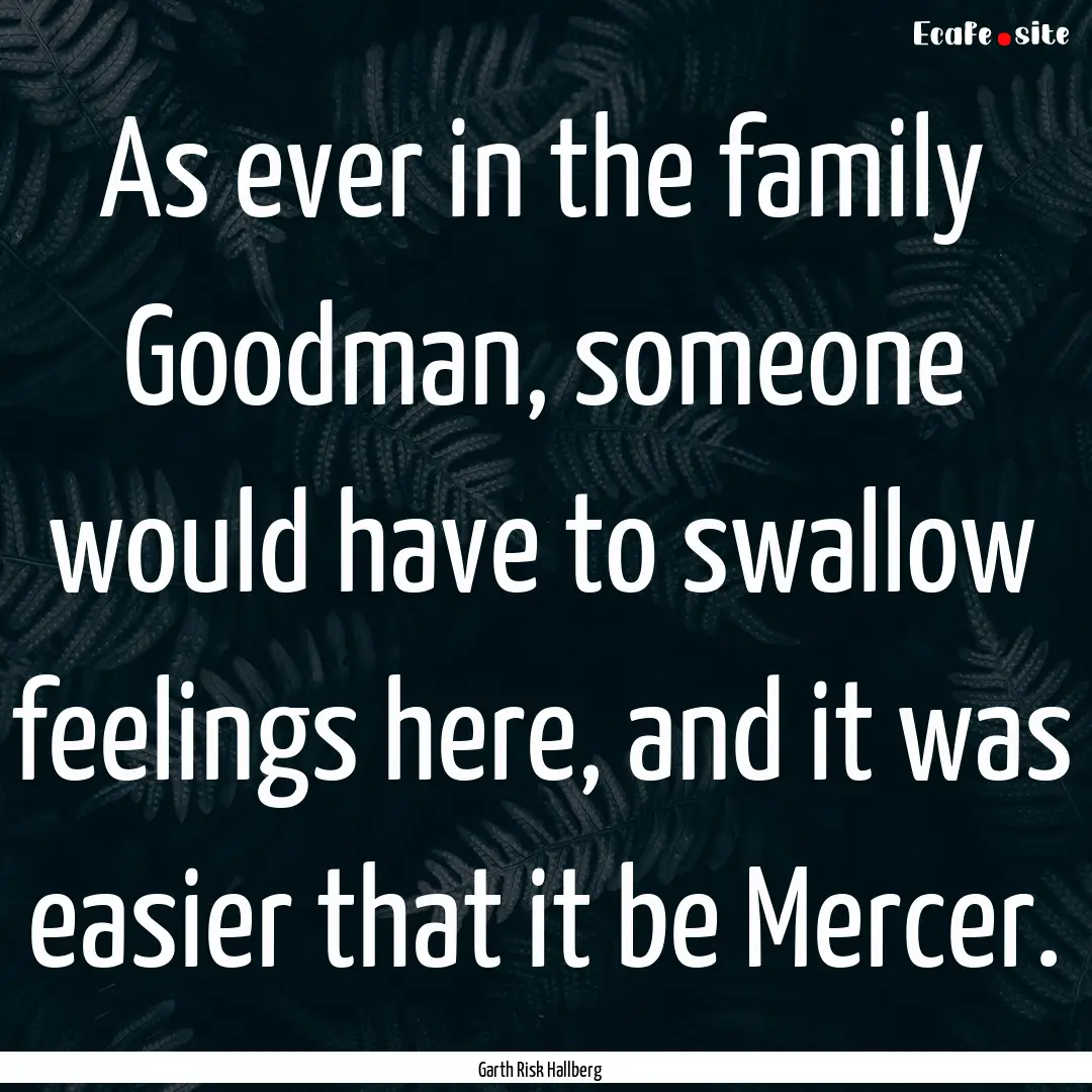 As ever in the family Goodman, someone would.... : Quote by Garth Risk Hallberg