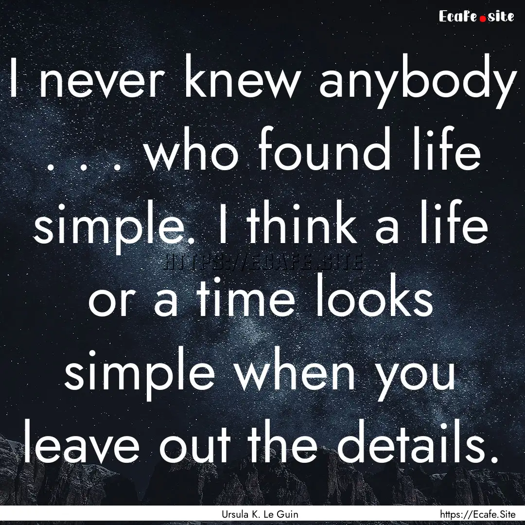 I never knew anybody . . . who found life.... : Quote by Ursula K. Le Guin