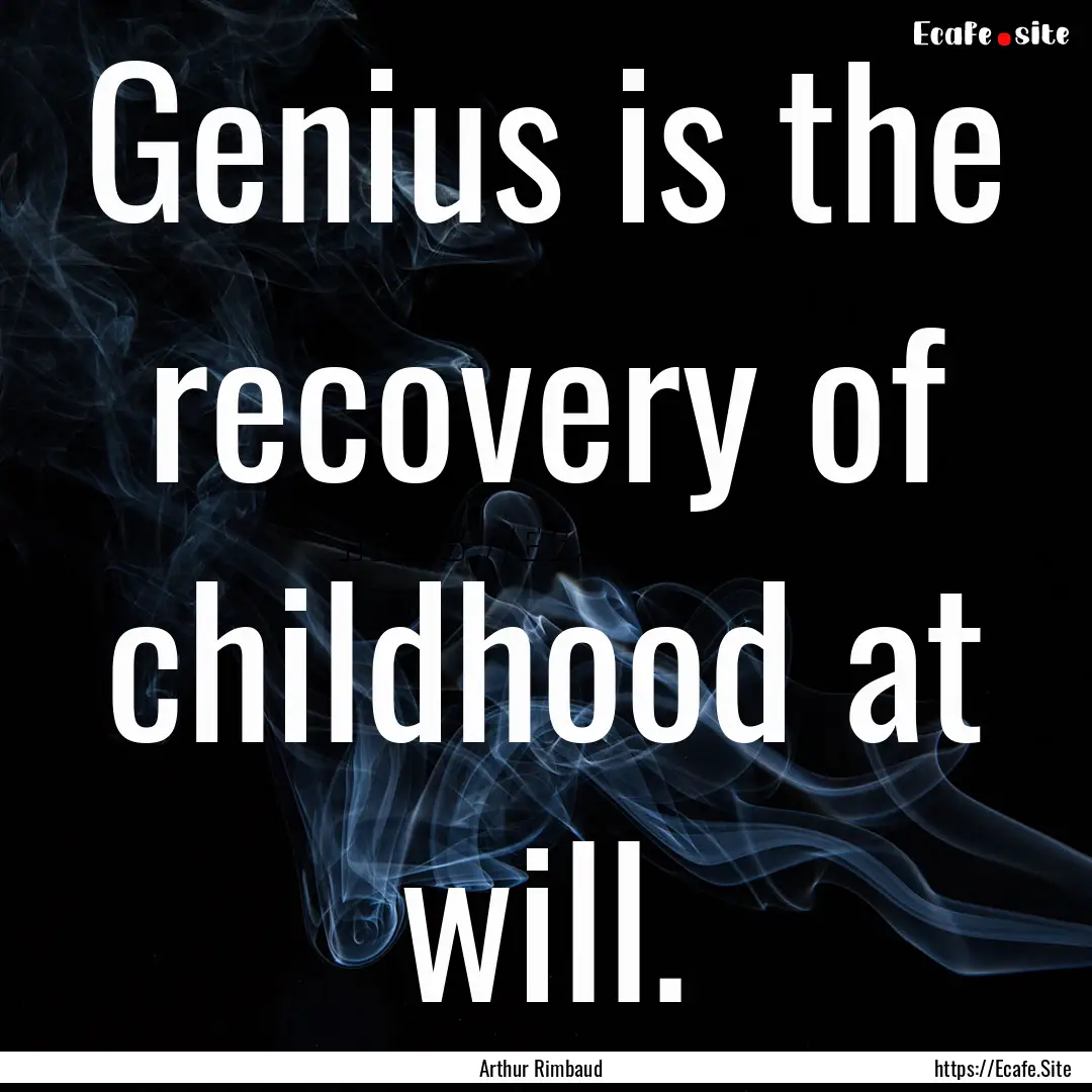 Genius is the recovery of childhood at will..... : Quote by Arthur Rimbaud