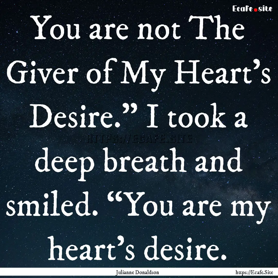 You are not The Giver of My Heart’s Desire.”.... : Quote by Julianne Donaldson