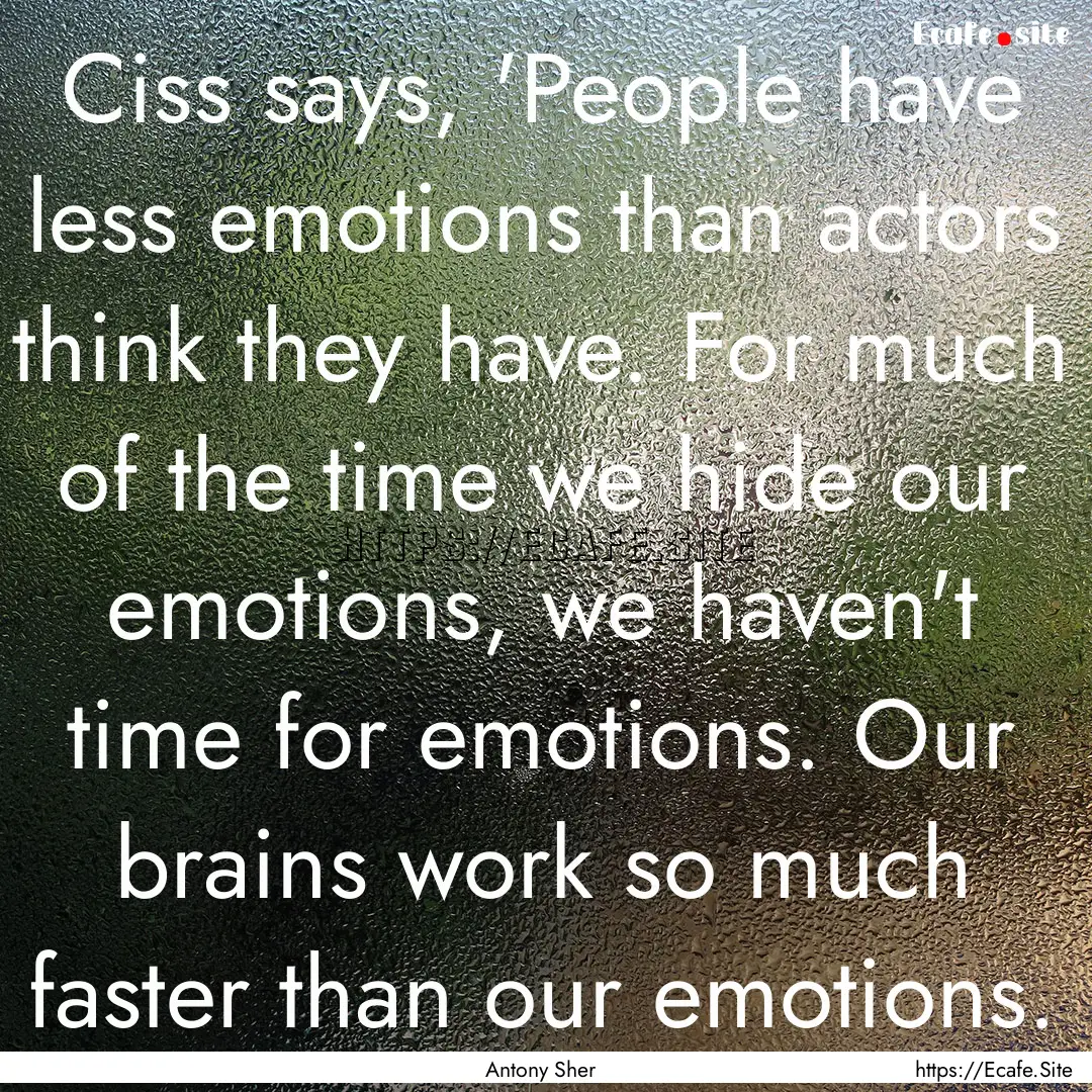 Ciss says, 'People have less emotions than.... : Quote by Antony Sher