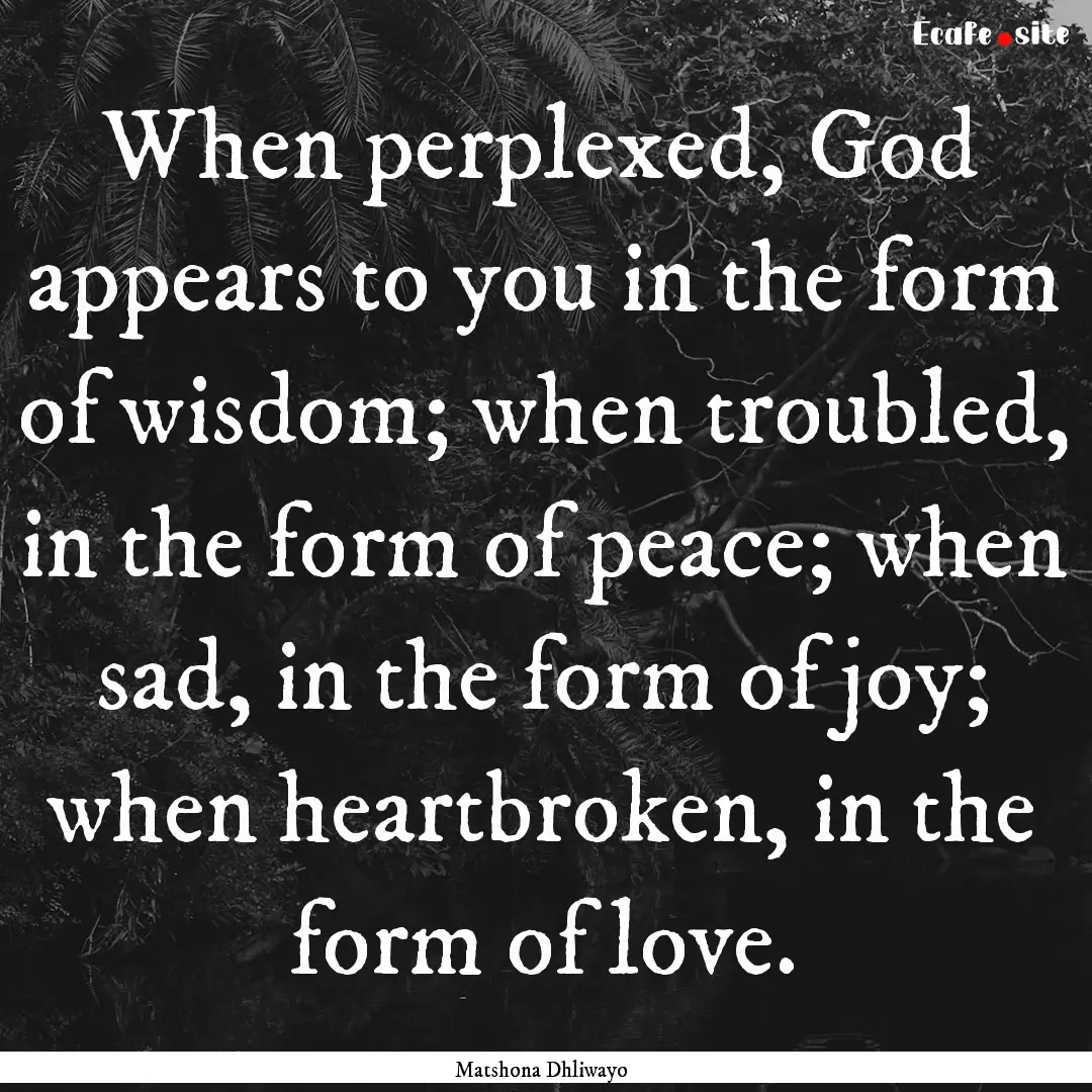 When perplexed, God appears to you in the.... : Quote by Matshona Dhliwayo