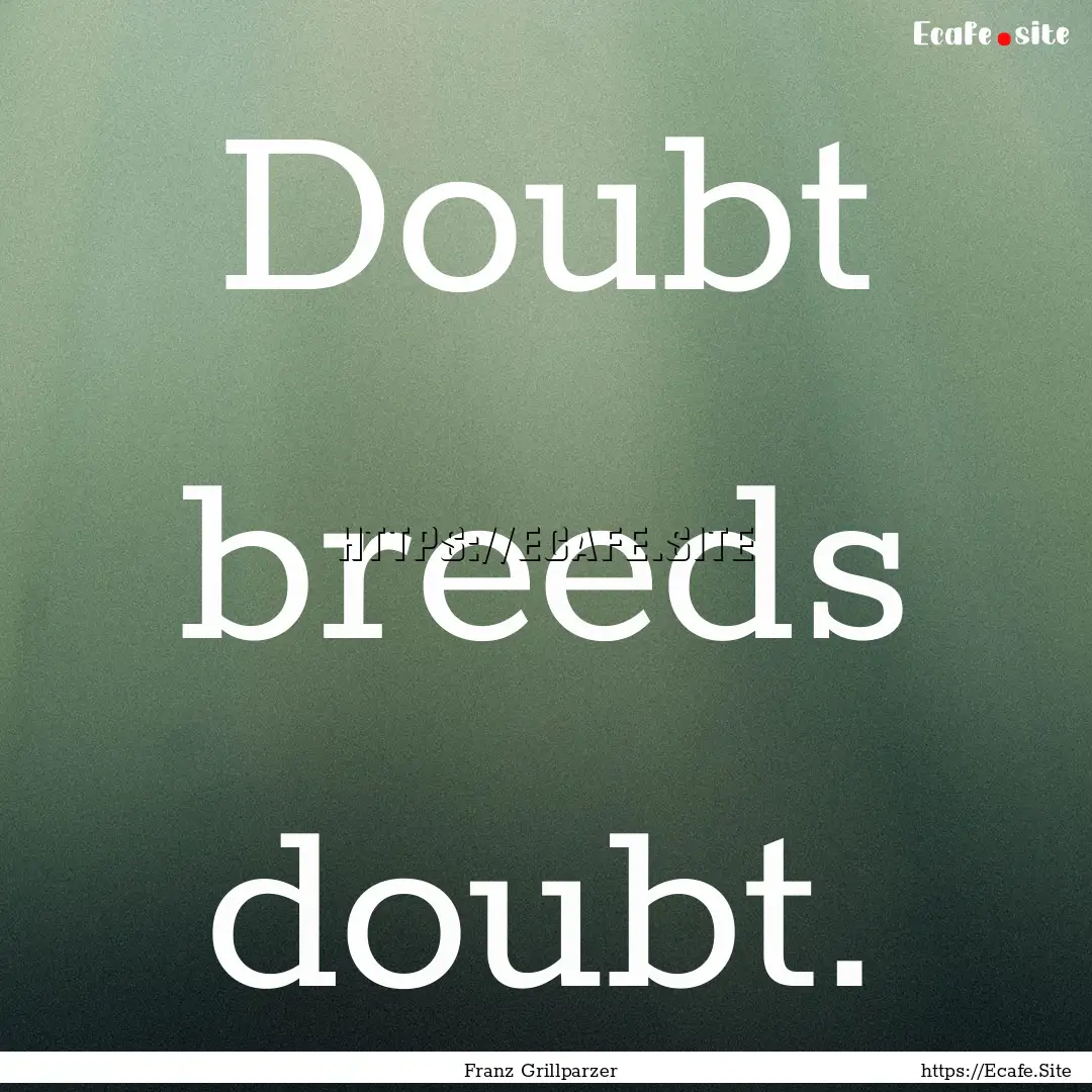 Doubt breeds doubt. : Quote by Franz Grillparzer