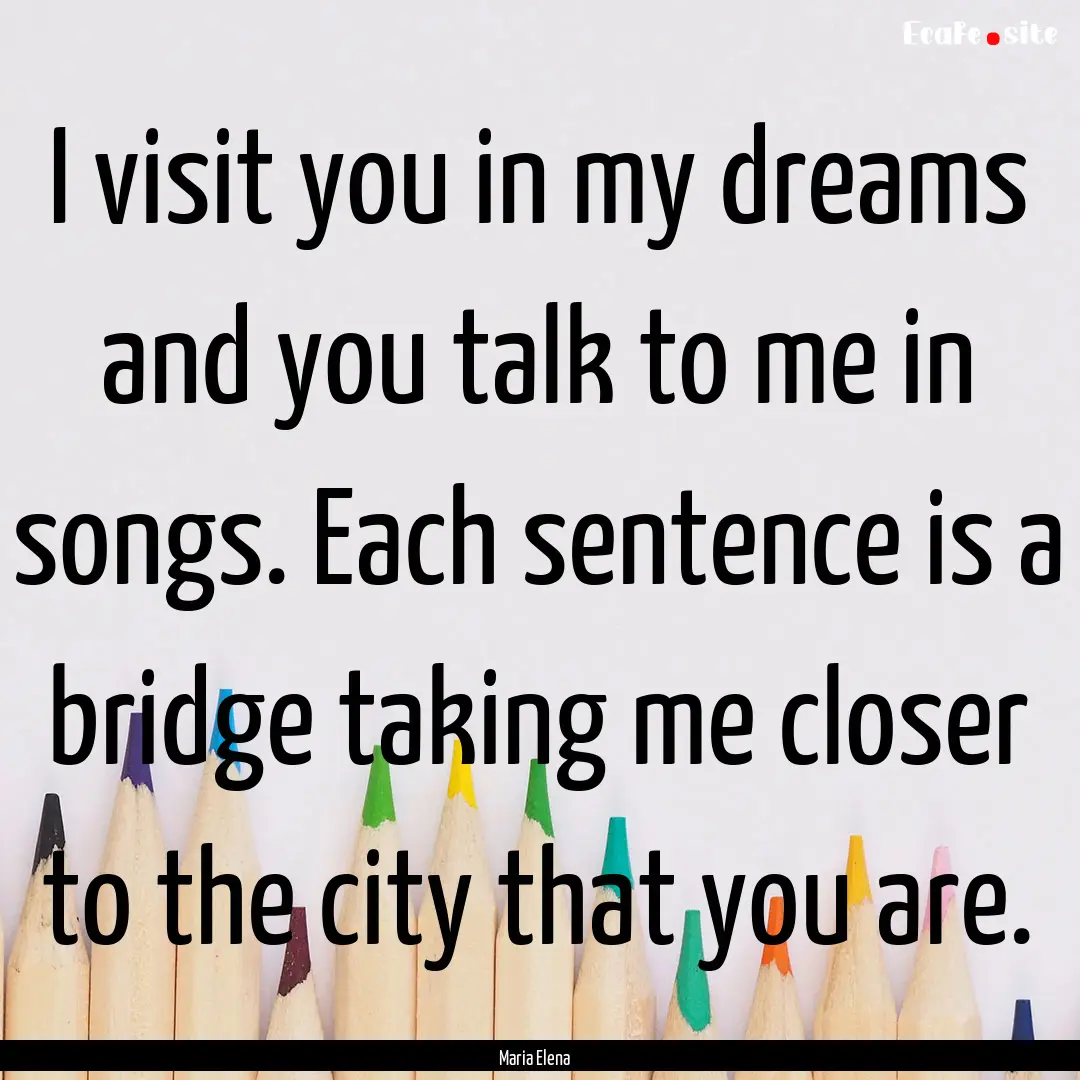 I visit you in my dreams and you talk to.... : Quote by Maria Elena