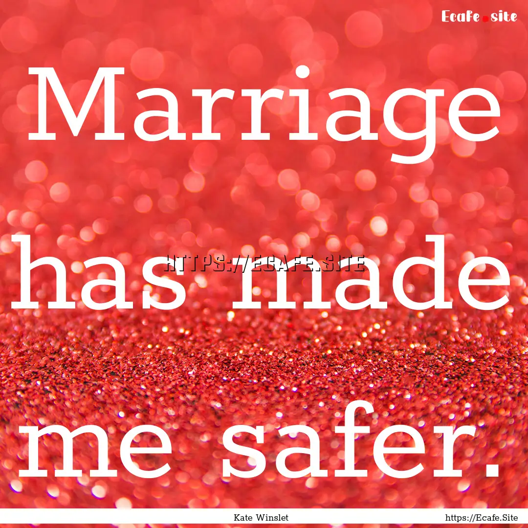 Marriage has made me safer. : Quote by Kate Winslet