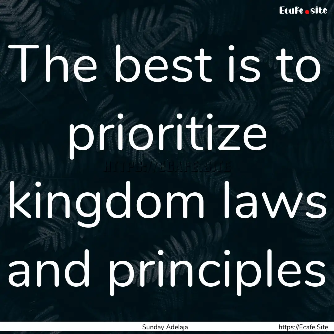 The best is to prioritize kingdom laws and.... : Quote by Sunday Adelaja