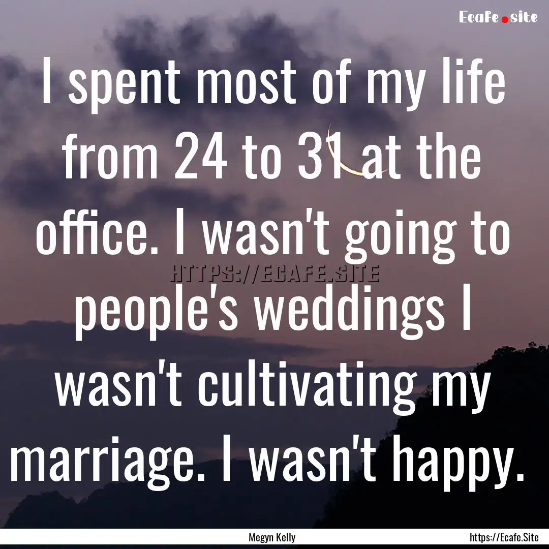 I spent most of my life from 24 to 31 at.... : Quote by Megyn Kelly