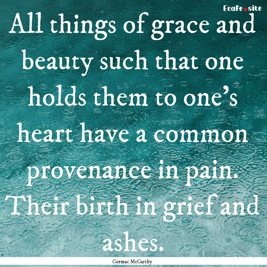 All things of grace and beauty such that.... : Quote by Cormac McCarthy