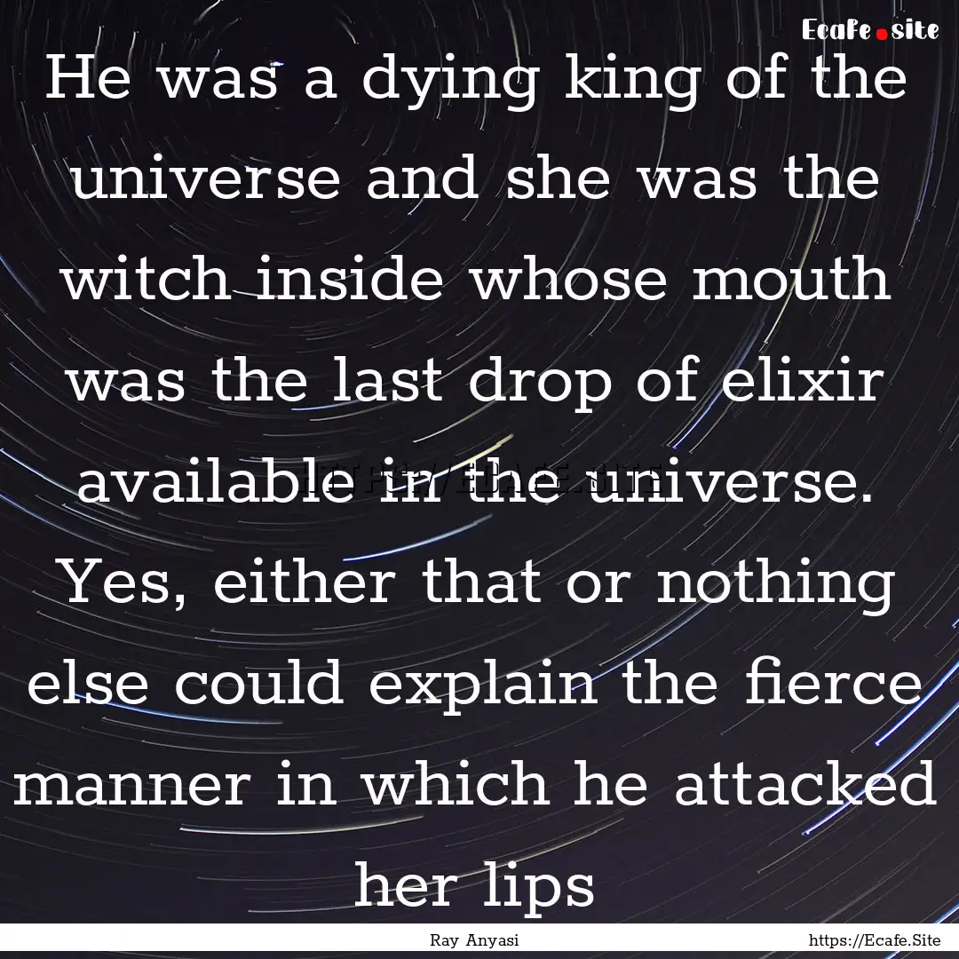 He was a dying king of the universe and she.... : Quote by Ray Anyasi