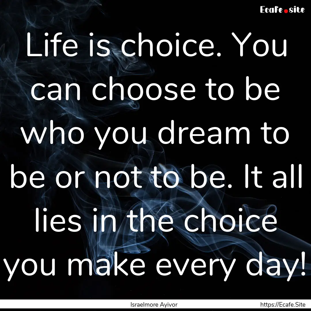 Life is choice. You can choose to be who.... : Quote by Israelmore Ayivor