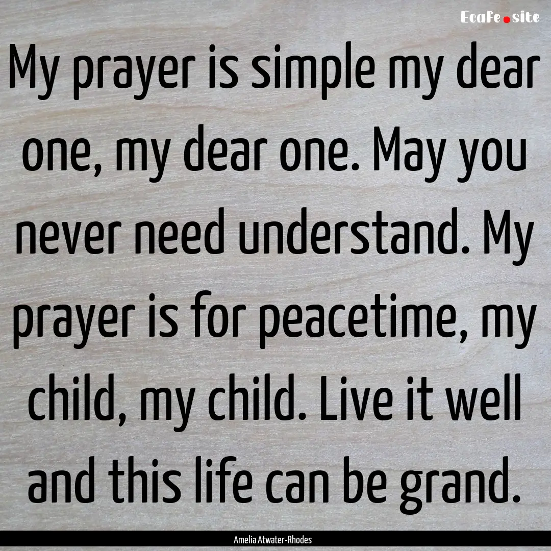 My prayer is simple my dear one, my dear.... : Quote by Amelia Atwater-Rhodes