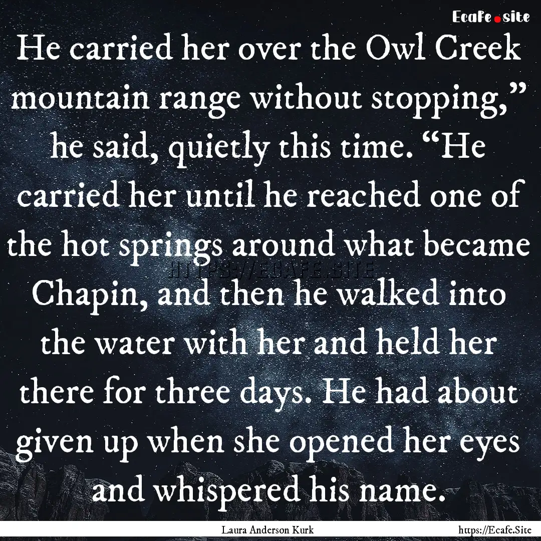 He carried her over the Owl Creek mountain.... : Quote by Laura Anderson Kurk