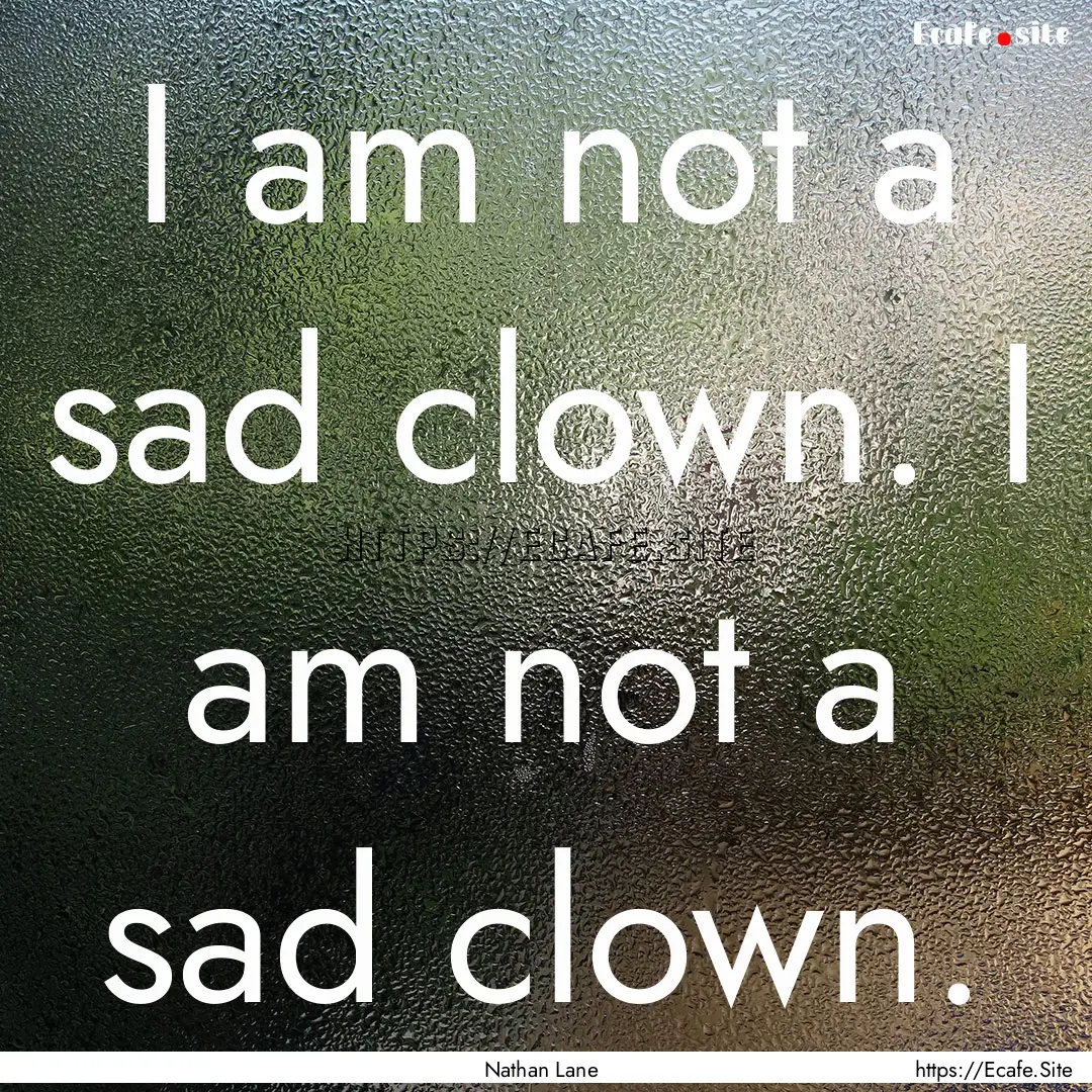 I am not a sad clown. I am not a sad clown..... : Quote by Nathan Lane