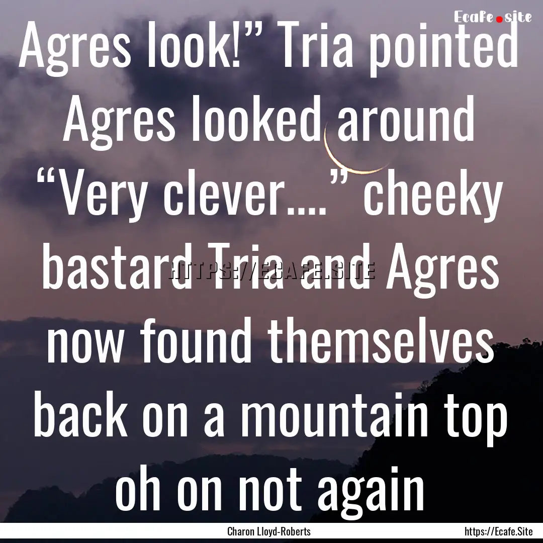 Agres look!” Tria pointed Agres looked.... : Quote by Charon Lloyd-Roberts