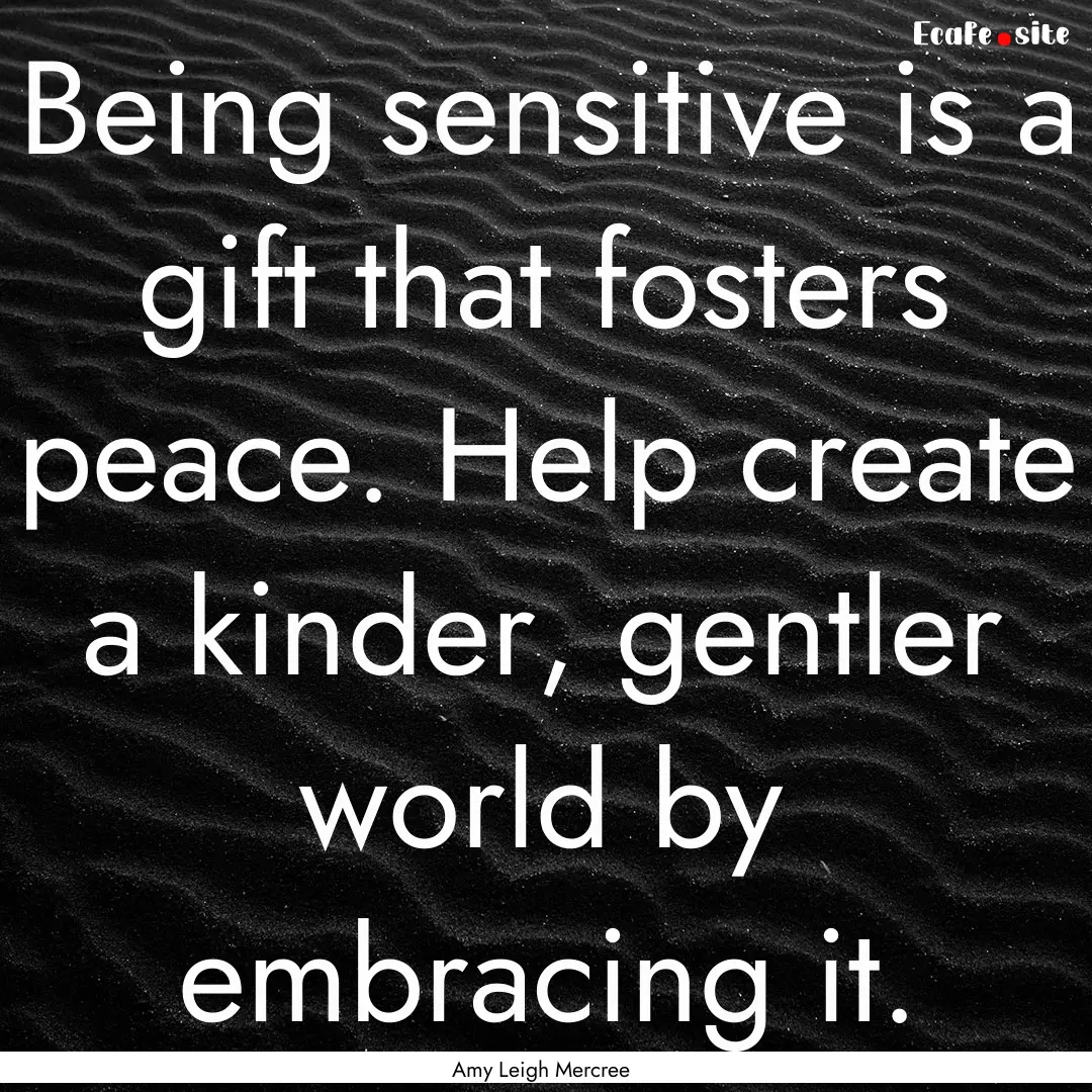 Being sensitive is a gift that fosters peace..... : Quote by Amy Leigh Mercree