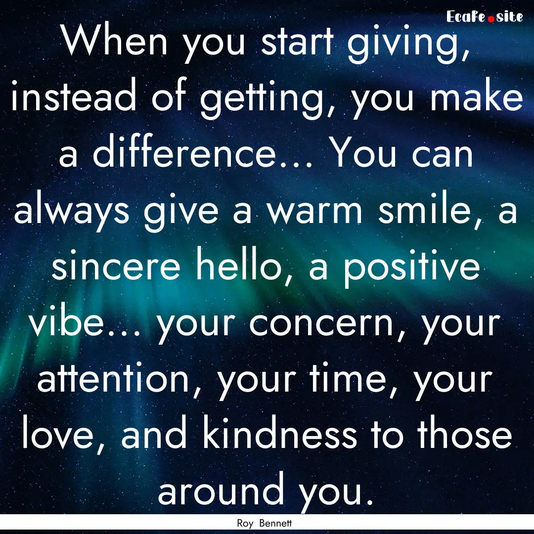 When you start giving, instead of getting,.... : Quote by Roy Bennett