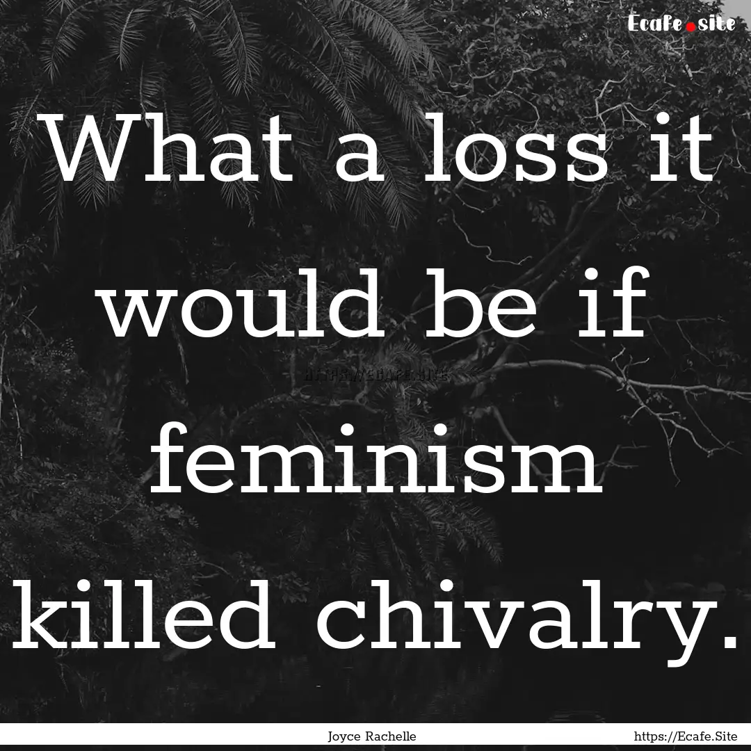 What a loss it would be if feminism killed.... : Quote by Joyce Rachelle