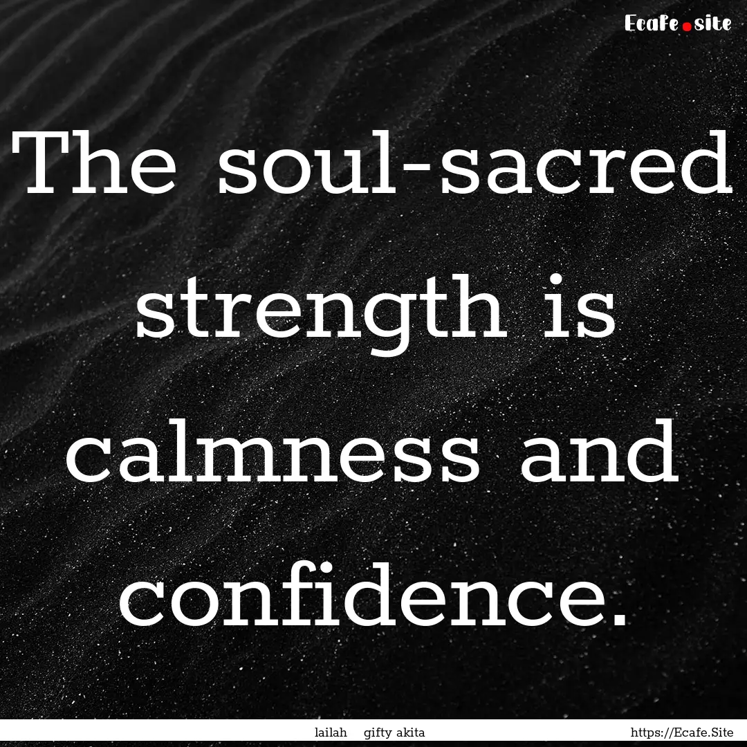 The soul-sacred strength is calmness and.... : Quote by lailah gifty akita