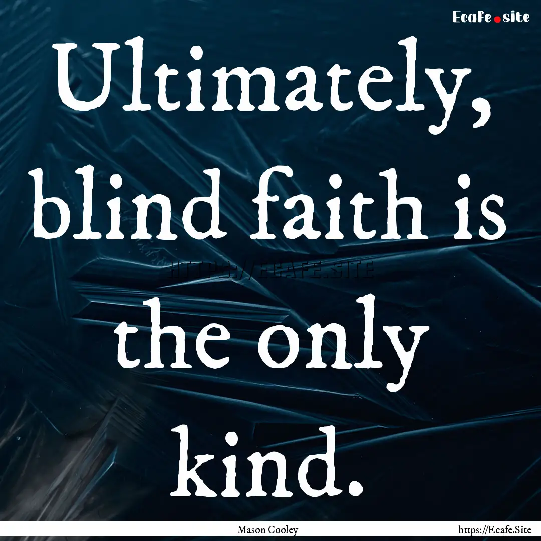 Ultimately, blind faith is the only kind..... : Quote by Mason Cooley