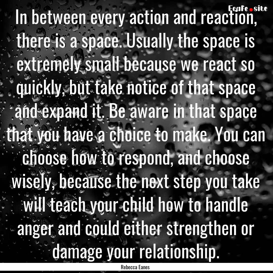 In between every action and reaction, there.... : Quote by Rebecca Eanes