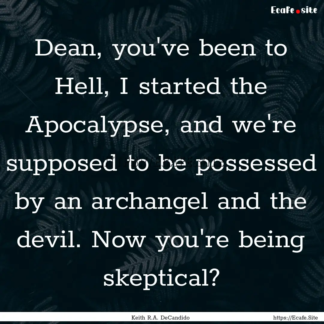 Dean, you've been to Hell, I started the.... : Quote by Keith R.A. DeCandido