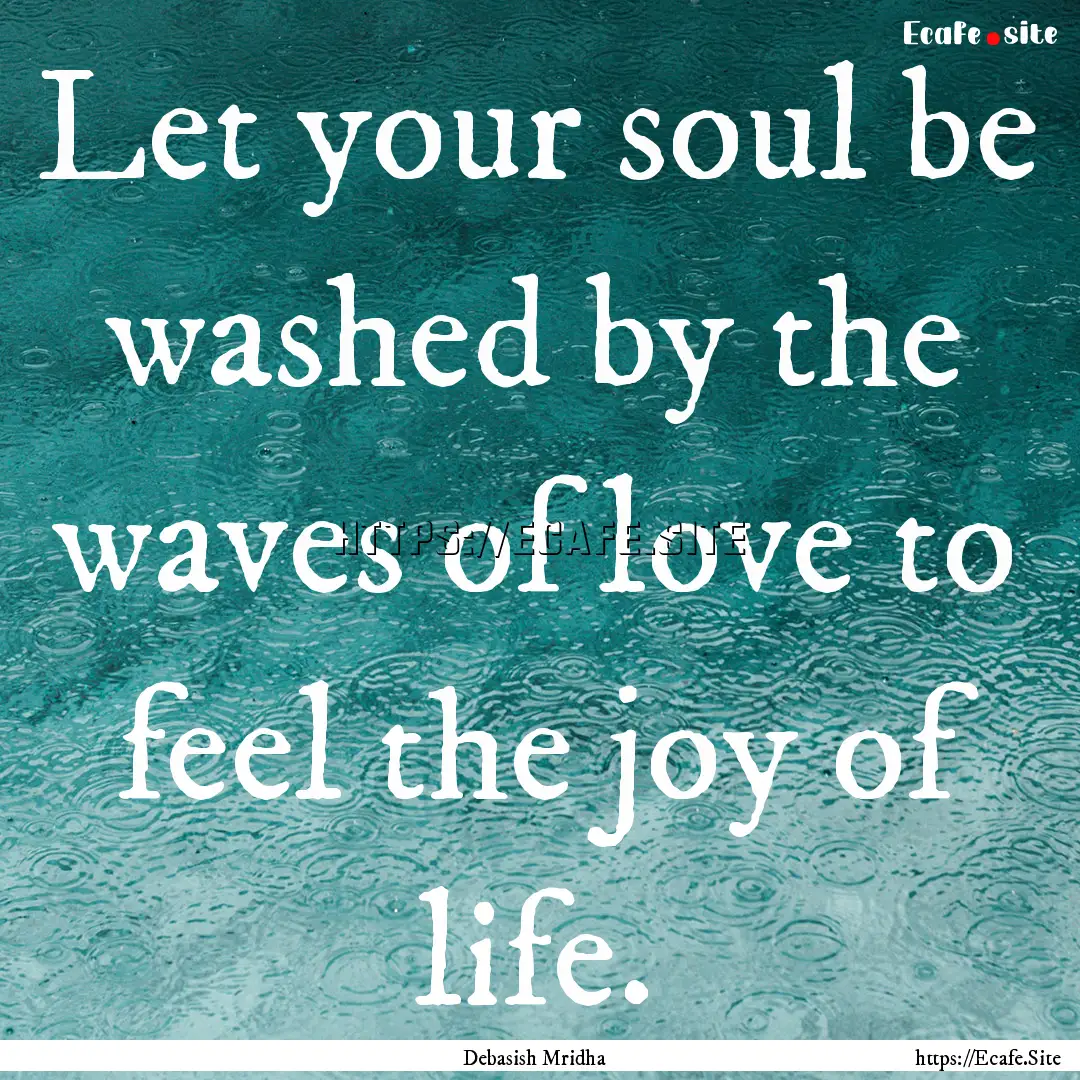 Let your soul be washed by the waves of love.... : Quote by Debasish Mridha