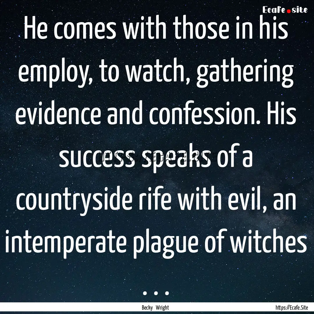 He comes with those in his employ, to watch,.... : Quote by Becky Wright