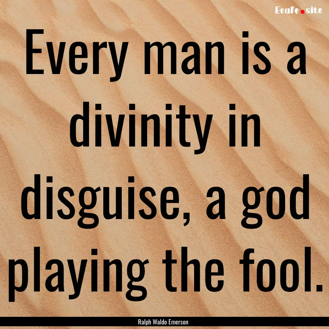 Every man is a divinity in disguise, a god.... : Quote by Ralph Waldo Emerson