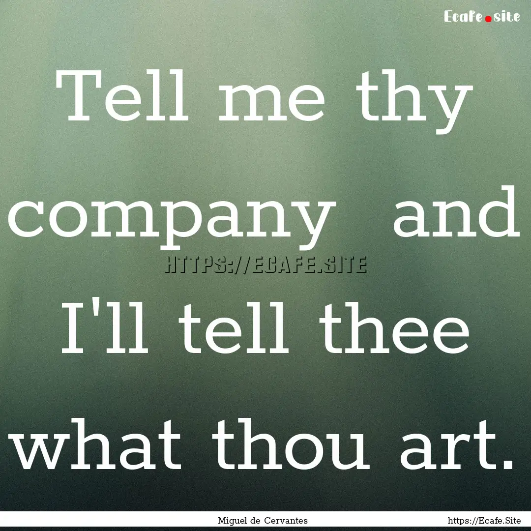 Tell me thy company and I'll tell thee what.... : Quote by Miguel de Cervantes