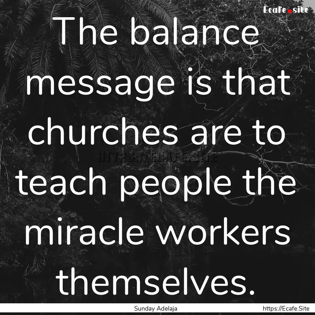 The balance message is that churches are.... : Quote by Sunday Adelaja