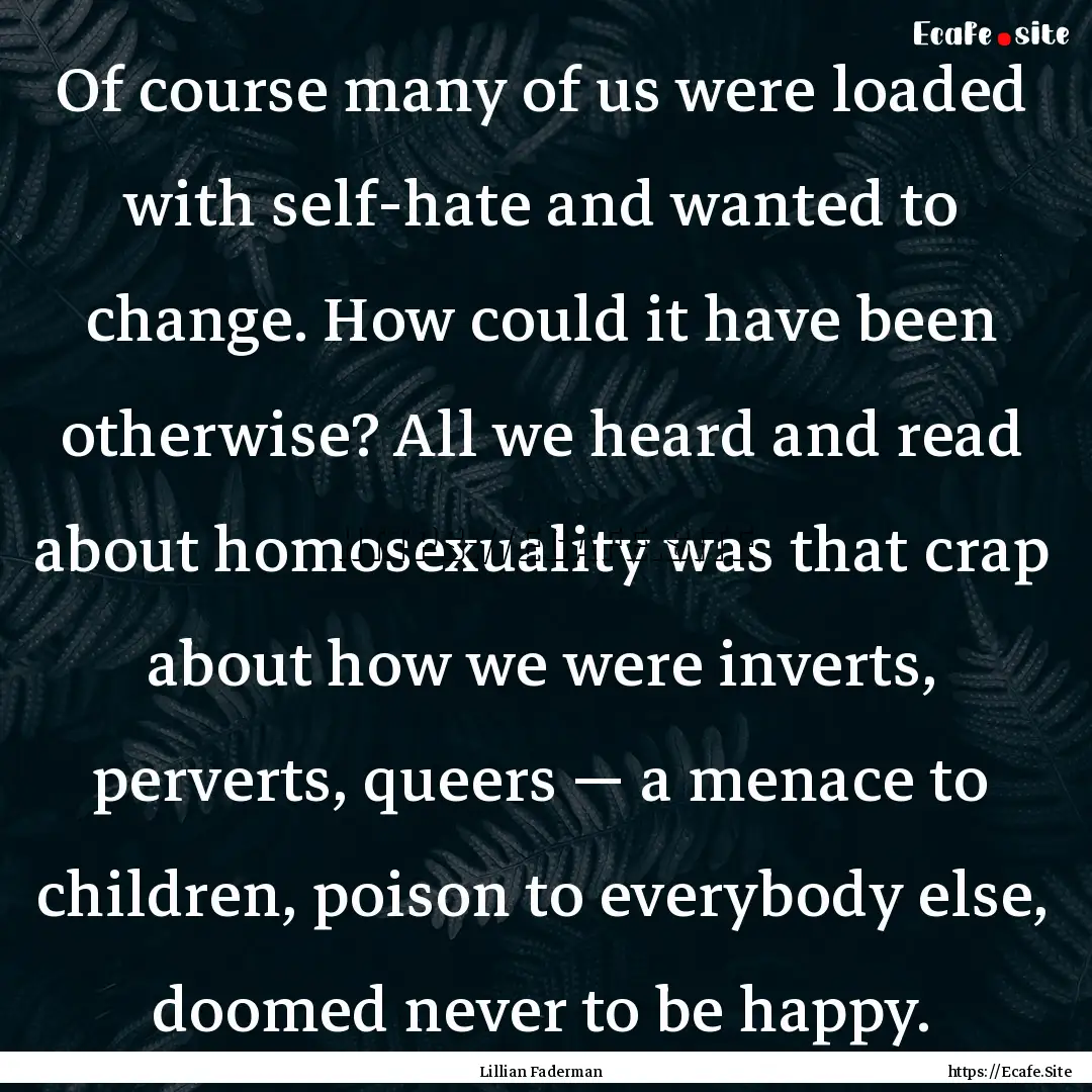 Of course many of us were loaded with self-hate.... : Quote by Lillian Faderman