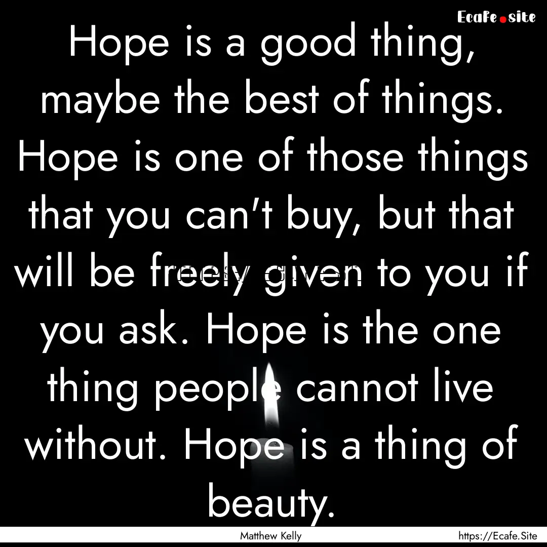 Hope is a good thing, maybe the best of things..... : Quote by Matthew Kelly