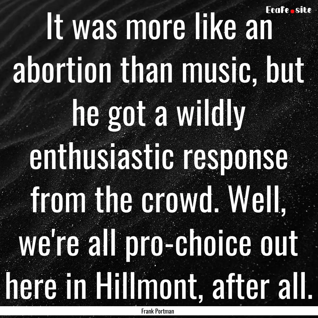 It was more like an abortion than music,.... : Quote by Frank Portman