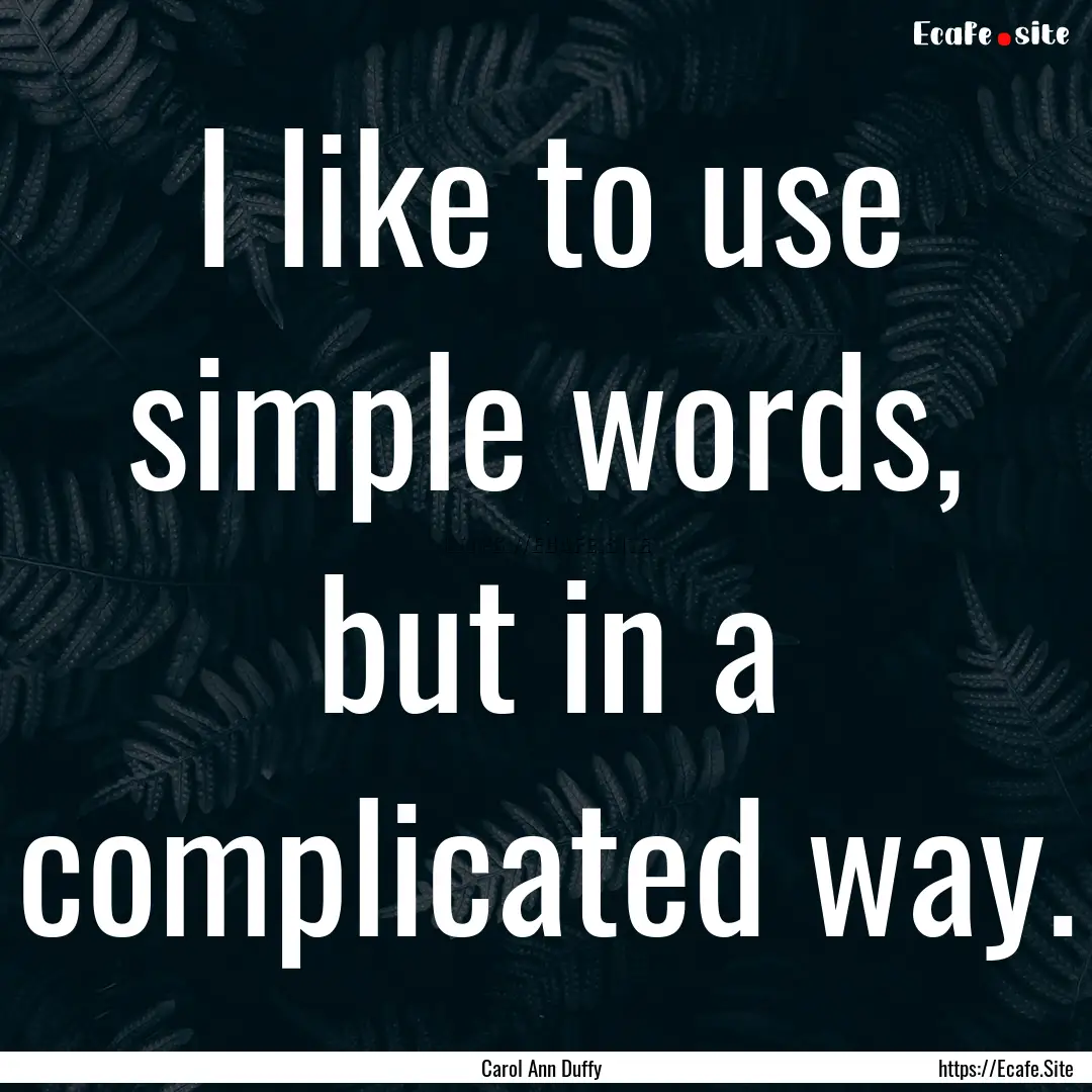 I like to use simple words, but in a complicated.... : Quote by Carol Ann Duffy