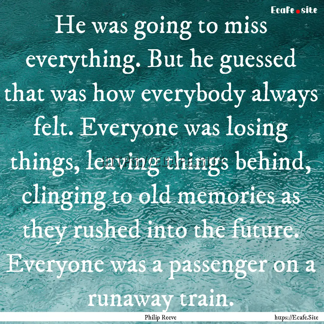 He was going to miss everything. But he guessed.... : Quote by Philip Reeve