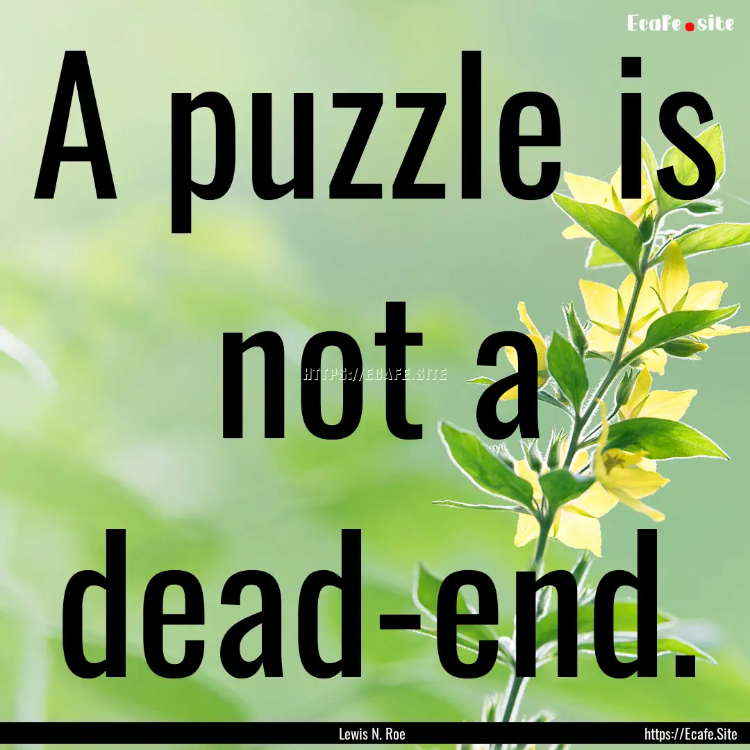 A puzzle is not a dead-end. : Quote by Lewis N. Roe